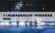 个人网站服务器租用合法吗（如何租用服务器做网站）