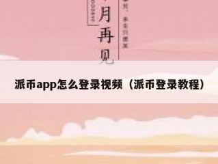 派币app怎么登录视频（派币登录教程）