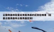 云服务器和轻量应用服务器的区别在哪里（轻量云服务器和云服务器区别）