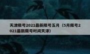 天津限号2021最新限号五月（5月限号2021最新限号时间天津）