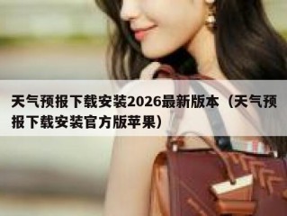 天气预报下载安装2026最新版本（天气预报下载安装官方版苹果）
