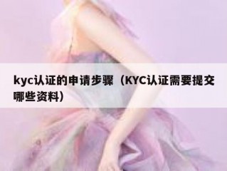 kyc认证的申请步骤（KYC认证需要提交哪些资料）