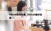tiktok推荐设置（tiktok偏好设置）