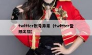 twitter账号异常（twitter登陆出错）