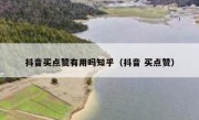 抖音买点赞有用吗知乎（抖音 买点赞）