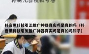 抖音黑科技引流推广神器真实吗是真的吗（抖音黑科技引流推广神器真实吗是真的吗知乎）