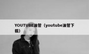 YOUTUBE油管（youtube油管下载）