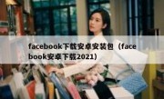 facebook下载安卓安装包（facebook安卓下载2021）