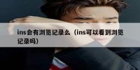 ins会有浏览记录么（ins可以看到浏览记录吗）