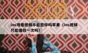 ins观看视频不能暂停吗苹果（ins视频只能播放一次吗）