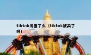 tiktok出售了么（tiktok被卖了吗）