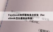 Facebook如何看有多少好友（facebook怎么看粉丝数量）