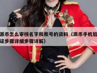 派币怎么审核名字和账号的资料（派币手机验证步骤详细步骤详解）