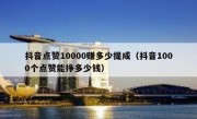 抖音点赞10000赚多少提成（抖音1000个点赞能挣多少钱）