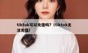 tiktok可以充值吗?（tiktok无法充值）