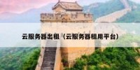 云服务器出租（云服务器租用平台）