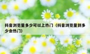 抖音浏览量多少可以上热门（抖音浏览量到多少会热门）
