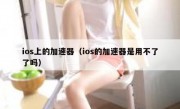 ios上的加速器（ios的加速器是用不了了吗）