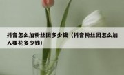 抖音怎么加粉丝团多少钱（抖音粉丝团怎么加入要花多少钱）