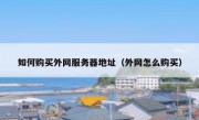 如何购买外网服务器地址（外网怎么购买）