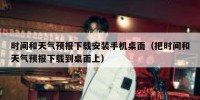 时间和天气预报下载安装手机桌面（把时间和天气预报下载到桌面上）