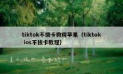 tiktok不拔卡教程苹果（tiktok ios不拔卡教程）