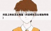 抖音上粉丝怎么增加（抖音粉丝怎么增加等级）