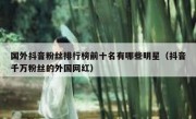 国外抖音粉丝排行榜前十名有哪些明星（抖音千万粉丝的外国网红）