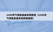 2345天气预报桌面安装教程（2345天气预报桌面安装教程视频）
