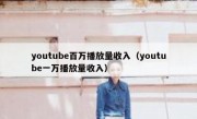 youtube百万播放量收入（youtube一万播放量收入）