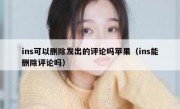 ins可以删除发出的评论吗苹果（ins能删除评论吗）