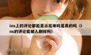 ins上的评论都能显示出来吗是真的吗（ins的评论能被人删除吗）