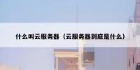 什么叫云服务器（云服务器到底是什么）