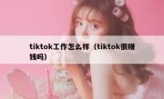 tiktok工作怎么样（tiktok很赚钱吗）