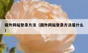 国外网站登录方法（国外网站登录方法是什么）