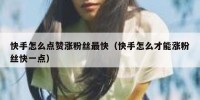 快手怎么点赞涨粉丝最快（快手怎么才能涨粉丝快一点）