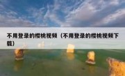 不用登录的樱桃视频（不用登录的樱桃视频下载）