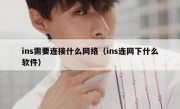 ins需要连接什么网络（ins连网下什么软件）