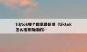 tiktok哪个国家最刺激（tiktok怎么搜索劲爆的）