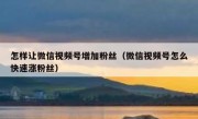 怎样让微信视频号增加粉丝（微信视频号怎么快速涨粉丝）