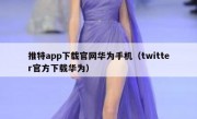 推特app下载官网华为手机（twitter官方下载华为）