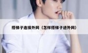 搭梯子连接外网（怎样搭梯子进外网）