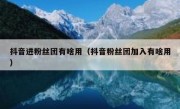 抖音进粉丝团有啥用（抖音粉丝团加入有啥用）