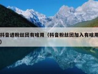 抖音进粉丝团有啥用（抖音粉丝团加入有啥用）