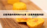 云服务器的地域有什么用（云服务器服务器）