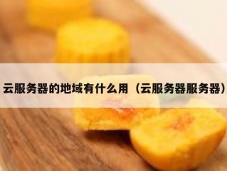 云服务器的地域有什么用（云服务器服务器）
