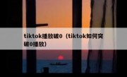 tiktok播放破0（tiktok如何突破0播放）