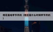 樱花是啥季节开的（樱花是什么时候季节开的）