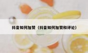 抖音如何加赞（抖音如何加赞和评论）
