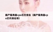 国产服务器cpu芯片排名（国产服务器cpu芯片排名榜）